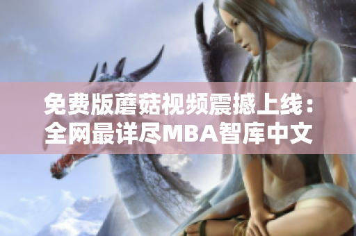 免费版蘑菇视频震撼上线：全网最详尽MBA智库中文等你来瞧！