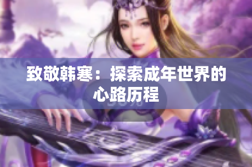 致敬韩寒：探索成年世界的心路历程