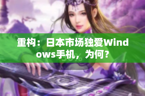 重构：日本市场独爱Windows手机，为何？