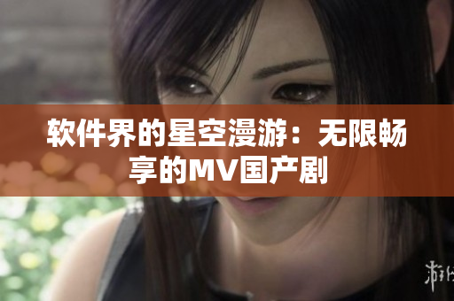 软件界的星空漫游：无限畅享的MV国产剧