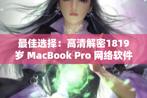 最佳选择：高清解密1819岁 MacBook Pro 网络软件全面评测