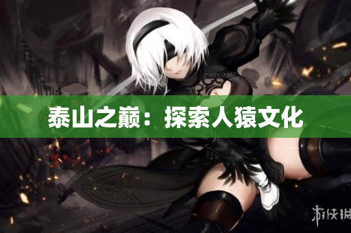 泰山之巅：探索人猿文化