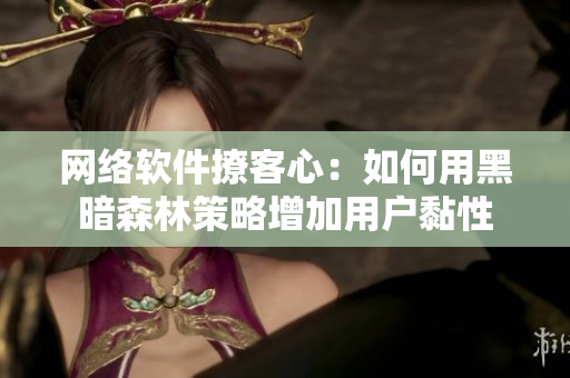 网络软件撩客心：如何用黑暗森林策略增加用户黏性