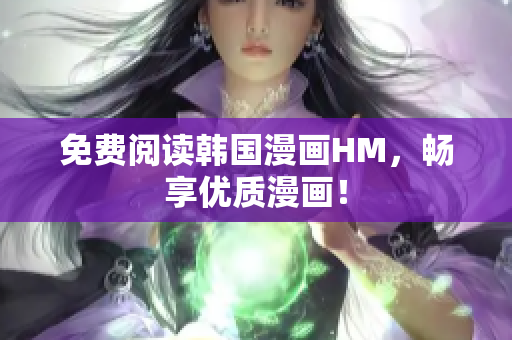 免费阅读韩国漫画HM，畅享优质漫画！