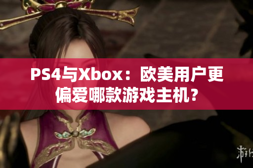 PS4与Xbox：欧美用户更偏爱哪款游戏主机？