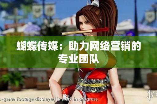 蝴蝶传媒：助力网络营销的专业团队