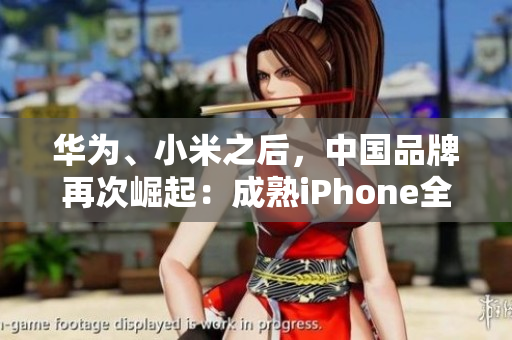 华为、小米之后，中国品牌再次崛起：成熟iPhone全球瞩目