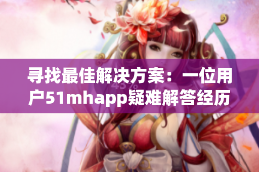 寻找最佳解决方案：一位用户51mhapp疑难解答经历