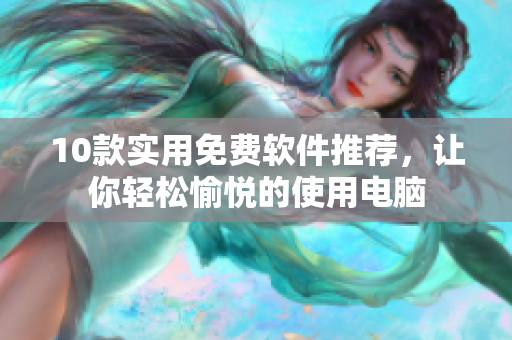 10款实用免费软件推荐，让你轻松愉悦的使用电脑
