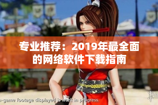 专业推荐：2019年最全面的网络软件下载指南