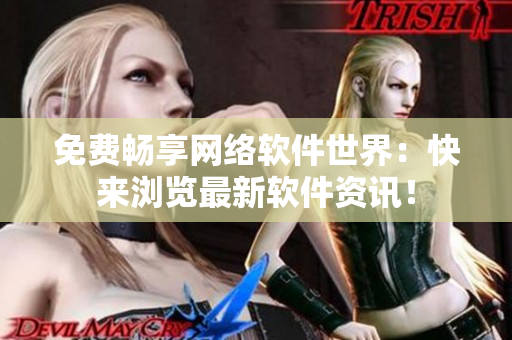 免费畅享网络软件世界：快来浏览最新软件资讯！