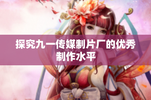 探究九一传媒制片厂的优秀制作水平