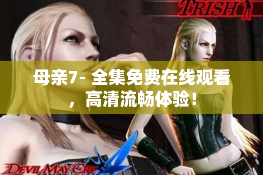 母亲7- 全集免费在线观看，高清流畅体验！