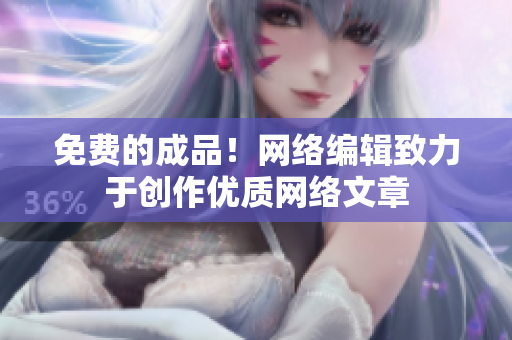 免费的成品！网络编辑致力于创作优质网络文章