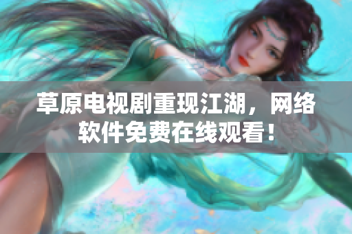 草原电视剧重现江湖，网络软件免费在线观看！