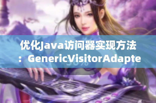 优化Java访问器实现方法：GenericVisitorAdapter重构