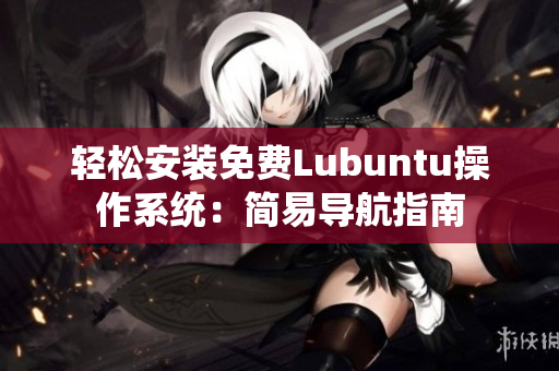 轻松安装免费Lubuntu操作系统：简易导航指南