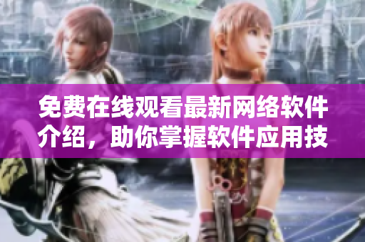 免费在线观看最新网络软件介绍，助你掌握软件应用技巧