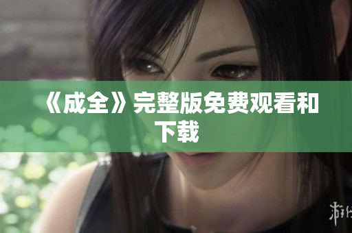 《成全》完整版免费观看和下载