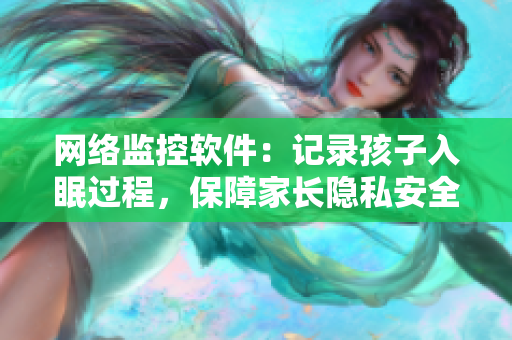 网络监控软件：记录孩子入眠过程，保障家长隐私安全