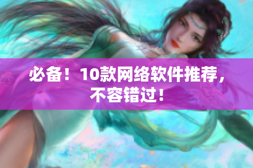 必备！10款网络软件推荐，不容错过！