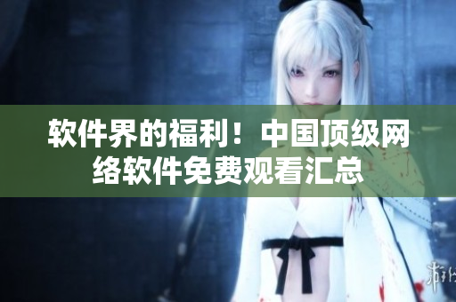 软件界的福利！中国顶级网络软件免费观看汇总