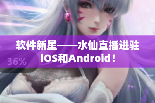 软件新星——水仙直播进驻iOS和Android！