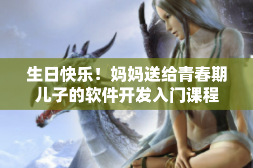 生日快乐！妈妈送给青春期儿子的软件开发入门课程