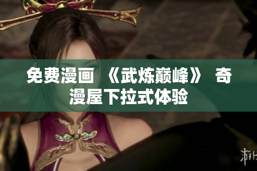 免费漫画  《武炼巅峰》  奇漫屋下拉式体验