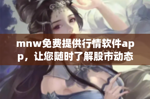 mnw免费提供行情软件app，让您随时了解股市动态