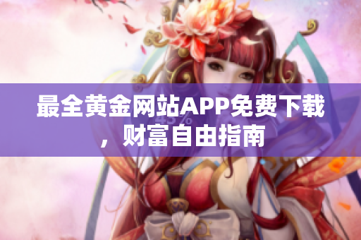 最全黄金网站APP免费下载，财富自由指南