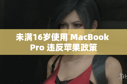 未满16岁使用 MacBook Pro 违反苹果政策