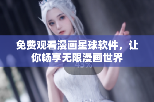免费观看漫画星球软件，让你畅享无限漫画世界
