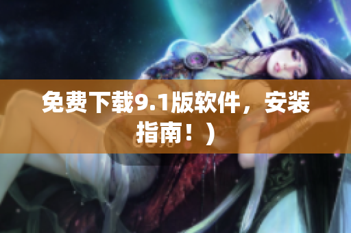 免费下载9.1版软件，安装指南！)