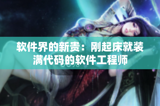 软件界的新贵：刚起床就装满代码的软件工程师