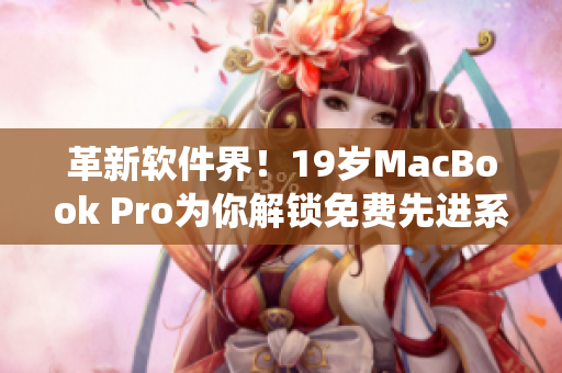 革新软件界！19岁MacBook Pro为你解锁免费先进系统