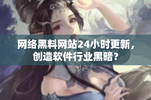 网络黑料网站24小时更新，创造软件行业黑暗？