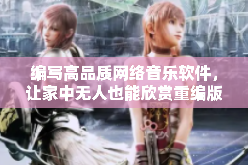 编写高品质网络音乐软件，让家中无人也能欣赏重编版