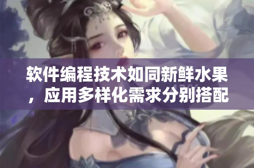 软件编程技术如同新鲜水果，应用多样化需求分别搭配