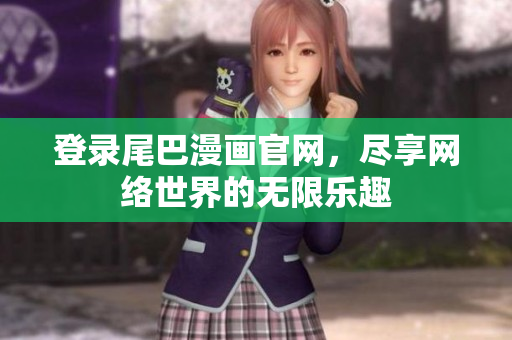 登录尾巴漫画官网，尽享网络世界的无限乐趣