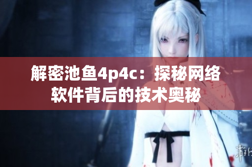 解密池鱼4p4c：探秘网络软件背后的技术奥秘