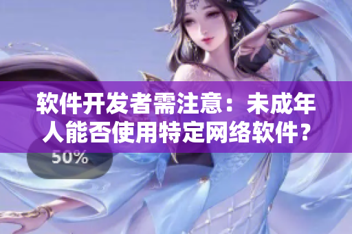 软件开发者需注意：未成年人能否使用特定网络软件？