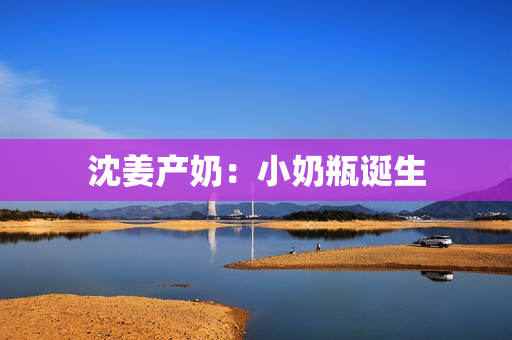 沈姜产奶：小奶瓶诞生