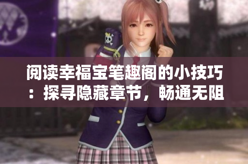 阅读幸福宝笔趣阁的小技巧：探寻隐藏章节，畅通无阻！