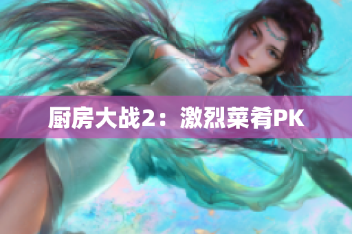 厨房大战2：激烈菜肴PK