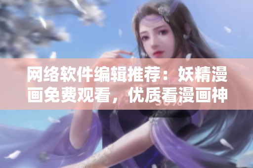 网络软件编辑推荐：妖精漫画免费观看，优质看漫画神器