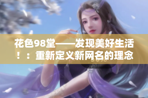 花色98堂——发现美好生活！：重新定义新网名的理念