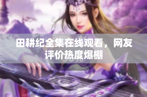 田耕纪全集在线观看，网友评价热度爆棚