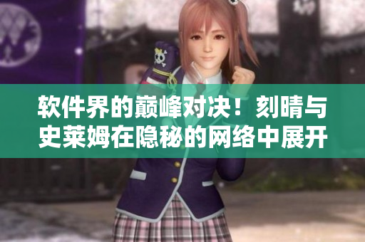 软件界的巅峰对决！刻晴与史莱姆在隐秘的网络中展开战斗