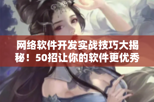 网络软件开发实战技巧大揭秘！50招让你的软件更优秀。